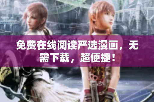 免费在线阅读严选漫画，无需下载，超便捷！