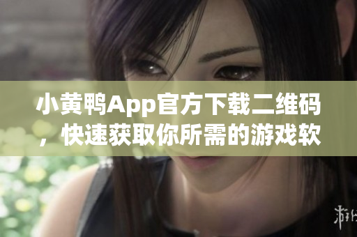 小黄鸭App官方下载二维码，快速获取你所需的游戏软件！