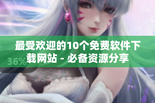 最受欢迎的10个免费软件下载网站 - 必备资源分享