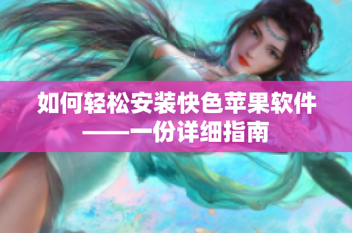 如何轻松安装快色苹果软件——一份详细指南