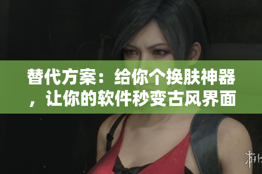 替代方案：给你个换肤神器，让你的软件秒变古风界面