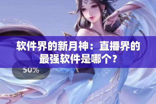 软件界的新月神：直播界的最强软件是哪个？