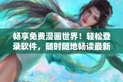 畅享免费漫画世界！轻松登录软件，随时随地畅读最新漫画