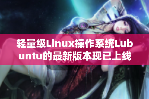 轻量级Linux操作系统Lubuntu的最新版本现已上线！