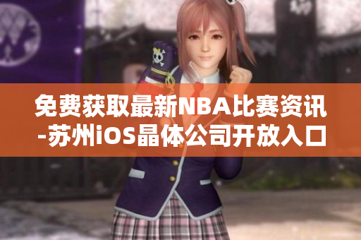 免费获取最新NBA比赛资讯-苏州iOS晶体公司开放入口！