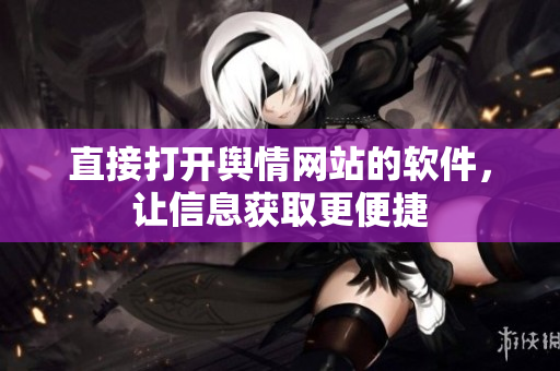 直接打开舆情网站的软件，让信息获取更便捷