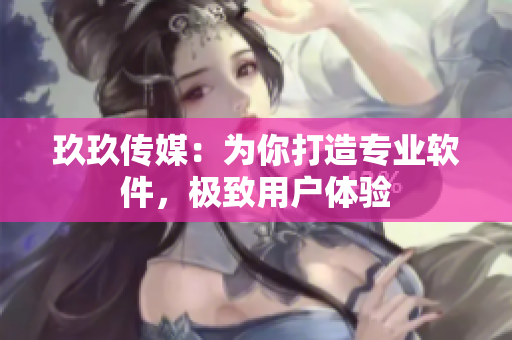 玖玖传媒：为你打造专业软件，极致用户体验