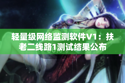 轻量级网络监测软件V1：扶老二线路1测试结果公布