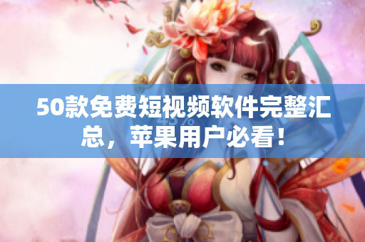 50款免费短视频软件完整汇总，苹果用户必看！