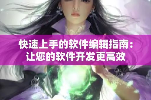 快速上手的软件编辑指南：让您的软件开发更高效