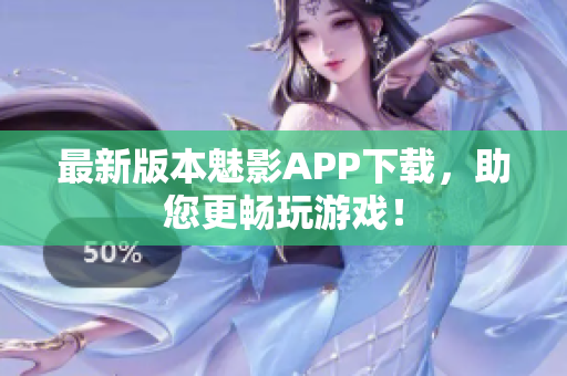最新版本魅影APP下载，助您更畅玩游戏！