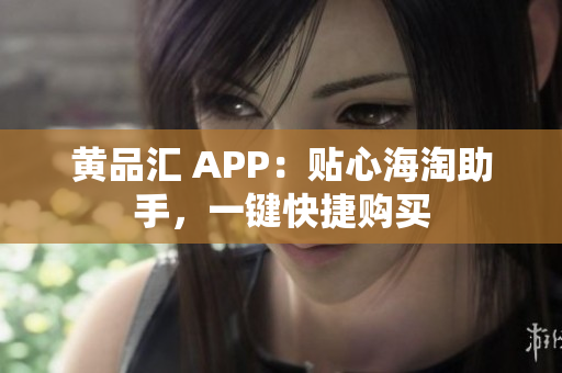 黄品汇 APP：贴心海淘助手，一键快捷购买