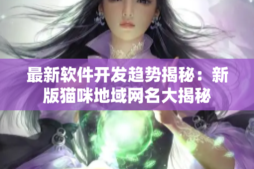 最新软件开发趋势揭秘：新版猫咪地域网名大揭秘