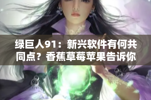 绿巨人91：新兴软件有何共同点？香蕉草莓苹果告诉你
