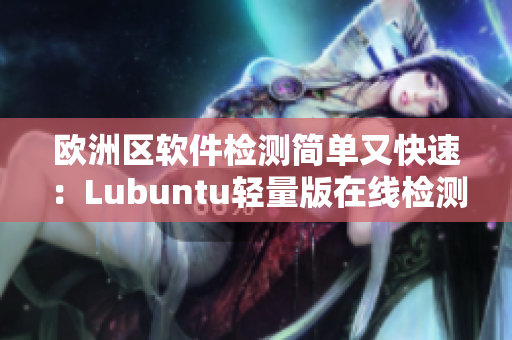 欧洲区软件检测简单又快速：Lubuntu轻量版在线检测！
