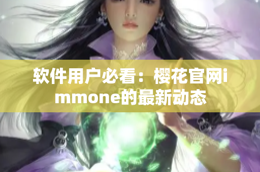 软件用户必看：樱花官网immone的最新动态
