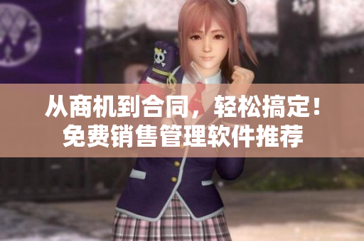 从商机到合同，轻松搞定！免费销售管理软件推荐
