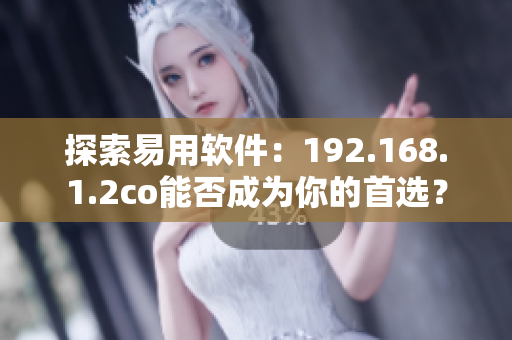 探索易用软件：192.168.1.2co能否成为你的首选？