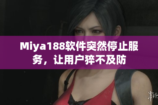 Miya188软件突然停止服务，让用户猝不及防