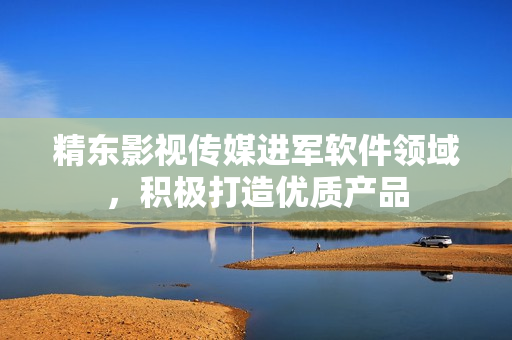 精东影视传媒进军软件领域，积极打造优质产品