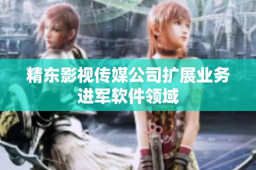 精东影视传媒公司扩展业务进军软件领域
