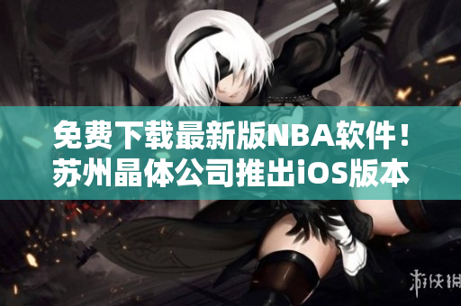 免费下载最新版NBA软件！苏州晶体公司推出iOS版本！