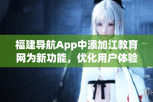 福建导航App中添加江教育网为新功能，优化用户体验