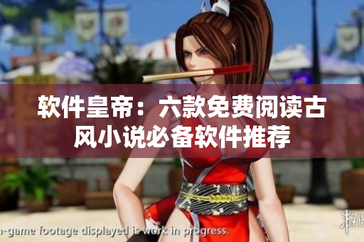 软件皇帝：六款免费阅读古风小说必备软件推荐