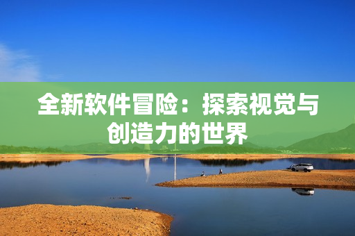 全新软件冒险：探索视觉与创造力的世界