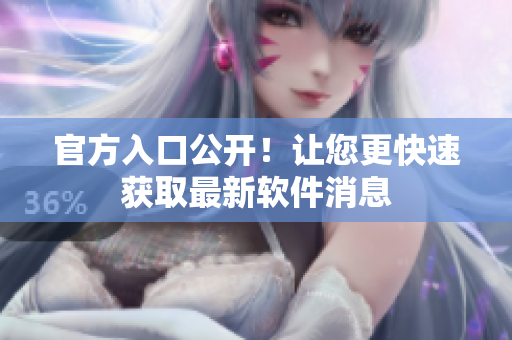 官方入口公开！让您更快速获取最新软件消息
