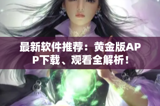 最新软件推荐：黄金版APP下载、观看全解析！