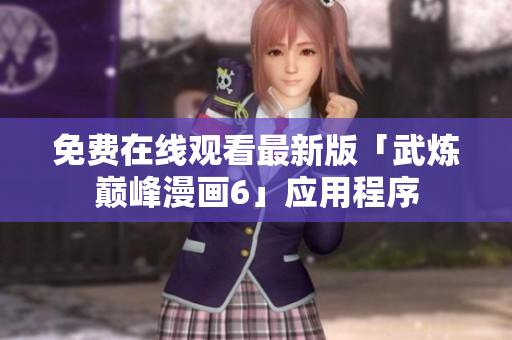 免费在线观看最新版「武炼巅峰漫画6」应用程序