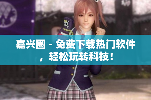 嘉兴圈 - 免费下载热门软件，轻松玩转科技！