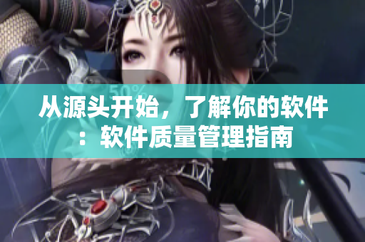 从源头开始，了解你的软件：软件质量管理指南