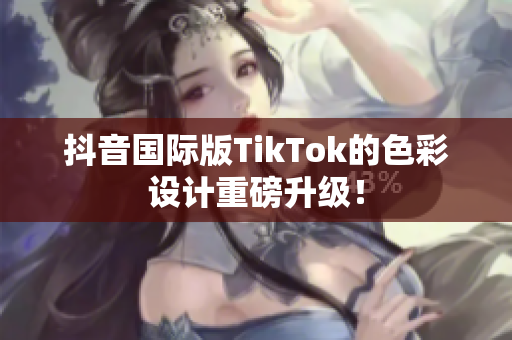 抖音国际版TikTok的色彩设计重磅升级！