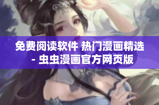 免费阅读软件 热门漫画精选  - 虫虫漫画官方网页版