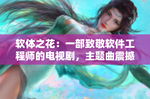 软体之花：一部致敬软件工程师的电视剧，主题曲震撼发布！