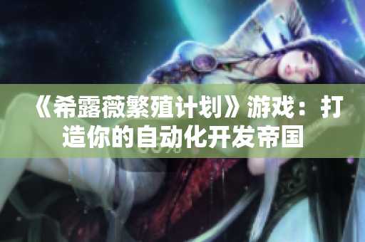 《希露薇繁殖计划》游戏：打造你的自动化开发帝国