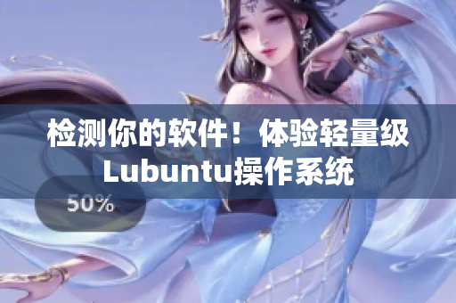 检测你的软件！体验轻量级Lubuntu操作系统