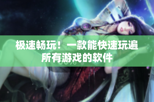 极速畅玩！一款能快速玩遍所有游戏的软件