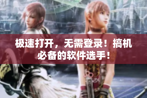 极速打开，无需登录！搞机必备的软件选手！