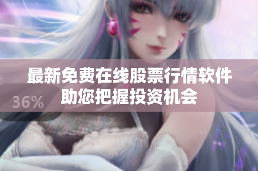 最新免费在线股票行情软件助您把握投资机会