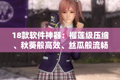 18款软件神器：榴莲级压缩、秋葵般高效、丝瓜般流畅、香蕉级便捷