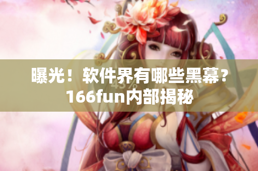 曝光！软件界有哪些黑幕？166fun内部揭秘