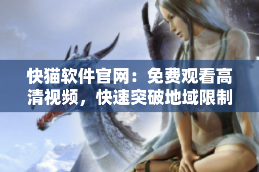 快猫软件官网：免费观看高清视频，快速突破地域限制！