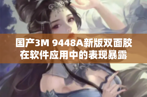 国产3M 9448A新版双面胶在软件应用中的表现暴露