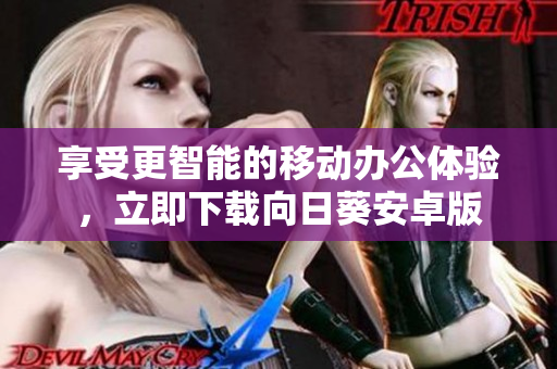 享受更智能的移动办公体验，立即下载向日葵安卓版