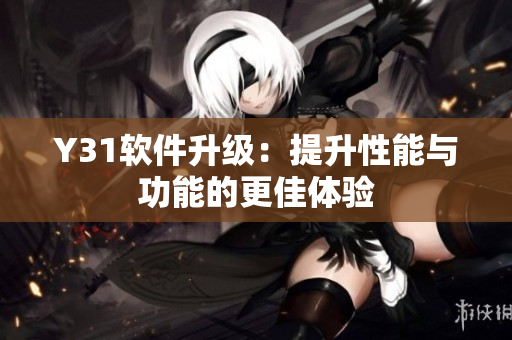 Y31软件升级：提升性能与功能的更佳体验