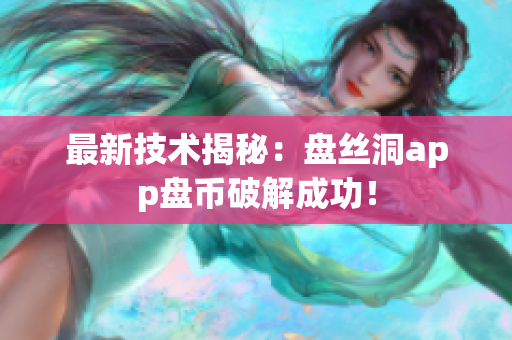 最新技术揭秘：盘丝洞app盘币破解成功！