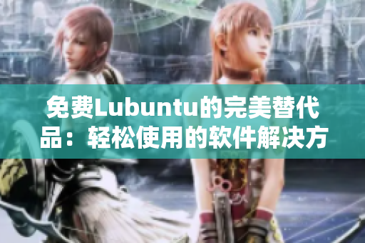 免费Lubuntu的完美替代品：轻松使用的软件解决方案